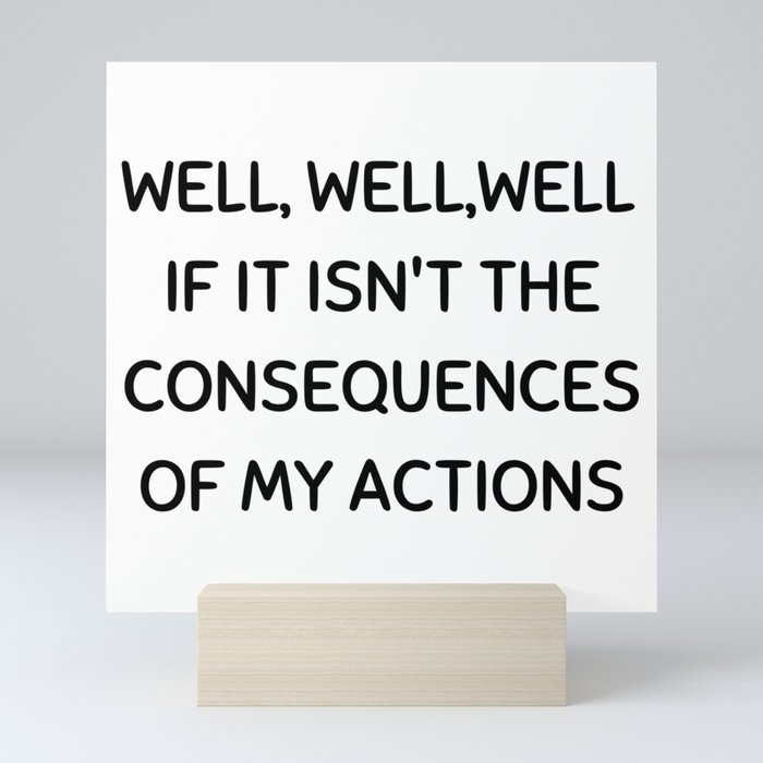 Well, well, well If It Isn't The Consequences Of My Actions Mini Art Print