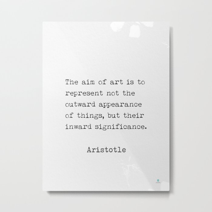 The aim of art is to represent not the outward appearance of things, but their inward significance. Aristotle quote Metal Print