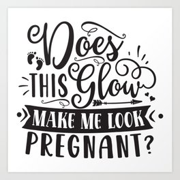 Does This Glow Make Me Look Pregnant Art Print