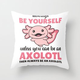 Be Yourself Unless You Can Be An Axolotl Throw Pillow