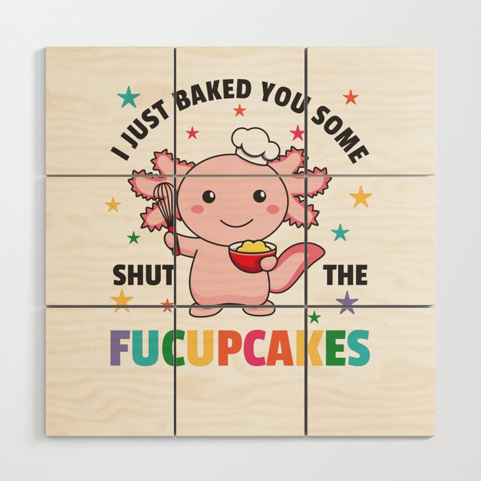 I Just Baked You Some Shut The Fucupcakes Axolotl Wood Wall Art