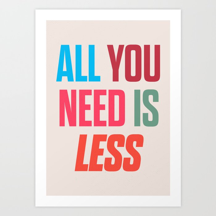 All you need is less, positive thinking, inspirational quote, life mantra, happiness Art Print