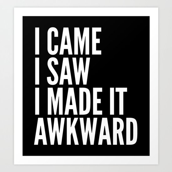 I Came I Saw I Made It Awkward (Black & White) Art Print