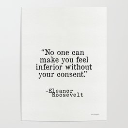 Eleanor Roosevelt “No one can make you feel inferior without your consent.” Poster