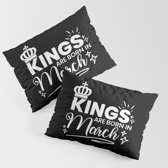 Kings Are Born In March Birthday Quote Pillow Sham