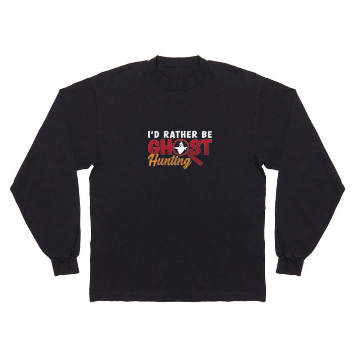 Ghost Hunter Hunt I'd Rather Be Ghost Hunting Long Sleeve T Shirt