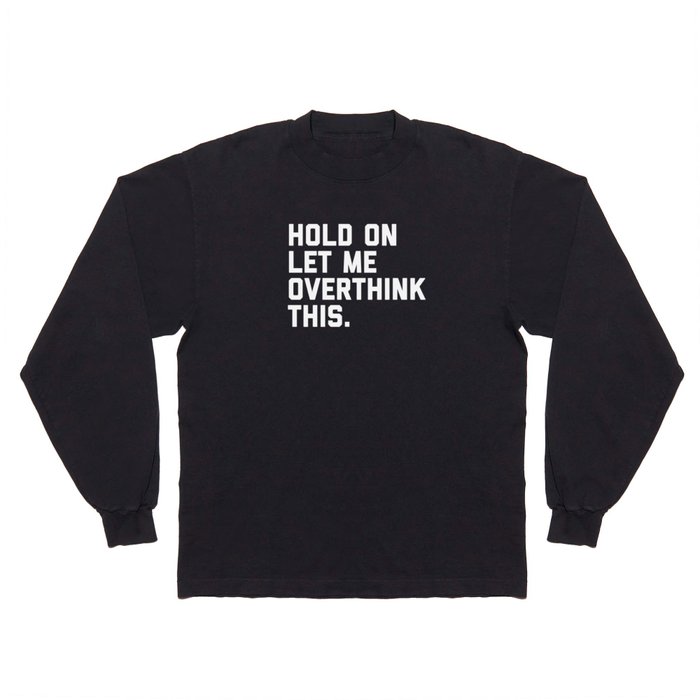 Hold On, Overthink This Funny Quote Long Sleeve T Shirt
