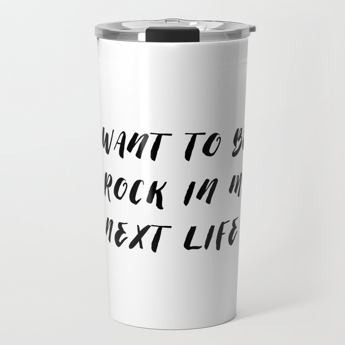 I want to be a rock in my next life Travel Mug