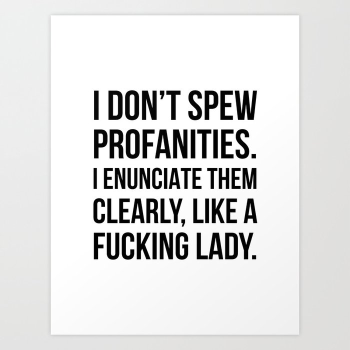 I Don’t Spew Profanities I Enunciate Them Clearly Like a Fucking Lady Art Print