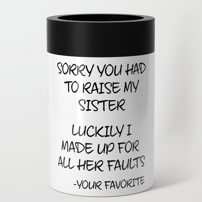 Sorry You Had To Raise My Sister - Your Favorite Can Cooler