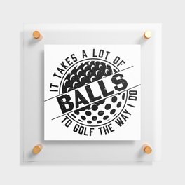 It Takes A Lot Of Balls To Golf The Way I Do Floating Acrylic Print