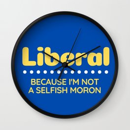 Liberal: Because I'm Not A Selfish Moron Wall Clock