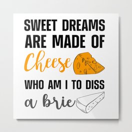 Sweet Dreams Are Made Of Cheese Dis A Brie Metal Print