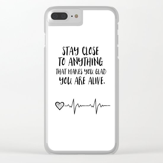 Stay close to anything that makes you glad you are alive Clear iPhone Case