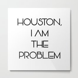 Houston, i am the problem Metal Print