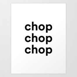 Chop Chop Chop Art Print