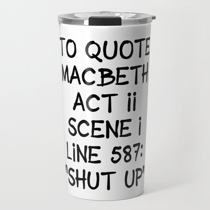To quote Macbeth "shut up" Travel Mug
