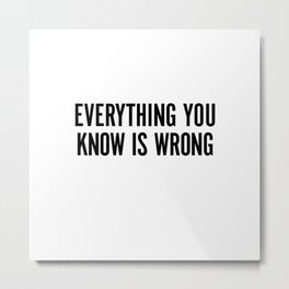 Everything You Know Is Wrong Metal Print | Black, Awareness, Staywoke, Funny, Awake, Spirituality, Civilrights, Protest, Graphicdesign, Wokeaf 