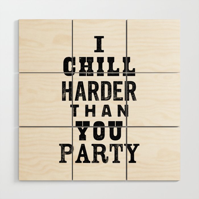 I Chill Harder Than You Party black and white monochrome typography poster design home wall decor Wood Wall Art