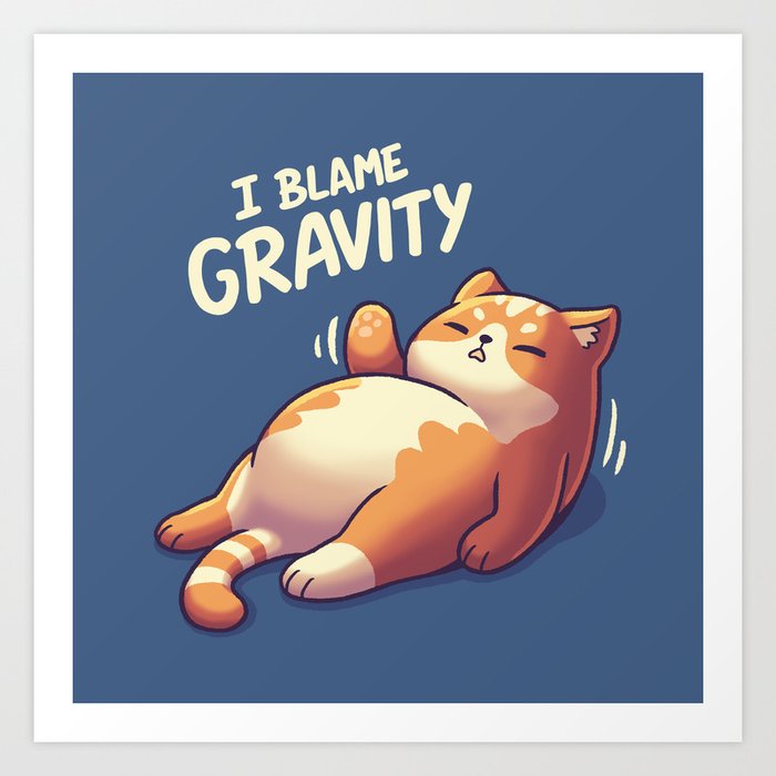 I Blame Gravity // Chubby Lazy Cat, Procrastination Kitten Art Print
