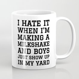 I HATE IT WHEN I’M MAKING A MILKSHAKE AND BOYS JUST SHOW UP IN MY YARD Coffee Mug