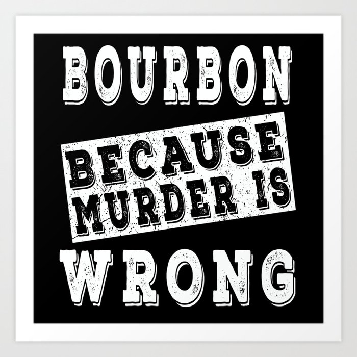 Bourbon because murder is wrong Art Print