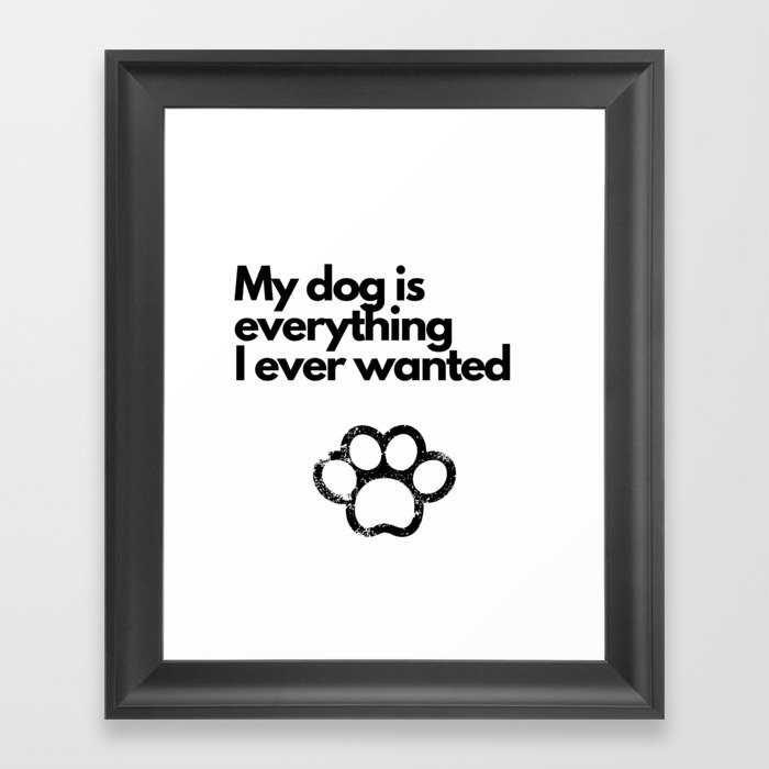 My dog is everything I ever wanted Framed Art Print