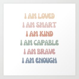 Daily Affirmations I Am loved I Am Smart I Am Kind I Am Capable I Am Brave I Am Enough Art Print