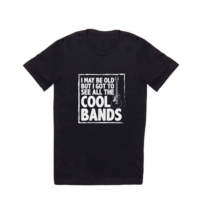 I May Be Old But I Got To See All The Cool Bands Print T Shirt
