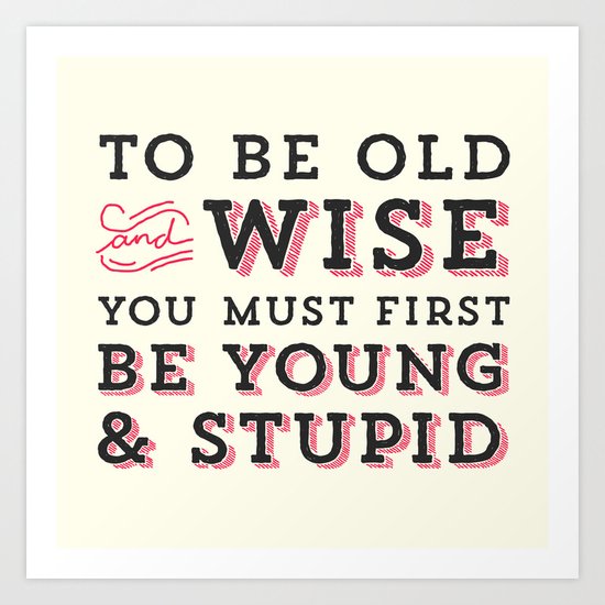 To Be Old and Wise You Must First Be Young and Stupid Art Print