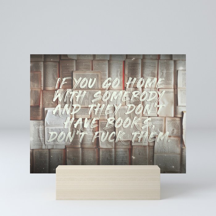 If you go home with somebody and they don't have books, don't fuck them. Mini Art Print