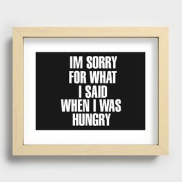 IM SORRY FOR WHAT I SAID WHEN I WAS HUNGRY Recessed Framed Print