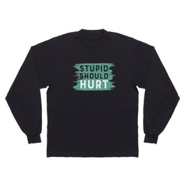Stupid Should Hurt Long Sleeve T-shirt