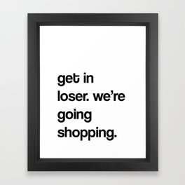 get in loser, we're going shopping.  Framed Art Print