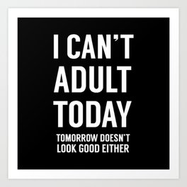 I Can't Adult Today. Tomorrow Doesn't Look Good Either 2 Art Print