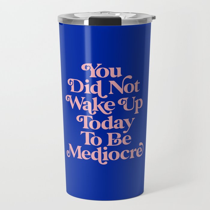 You Did Not Wake Up Today To Be Mediocre 0027A2 Travel Mug