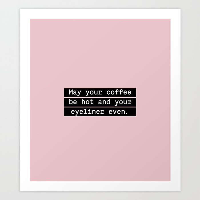 May your coffee be hot and your eyeliner even Art Print