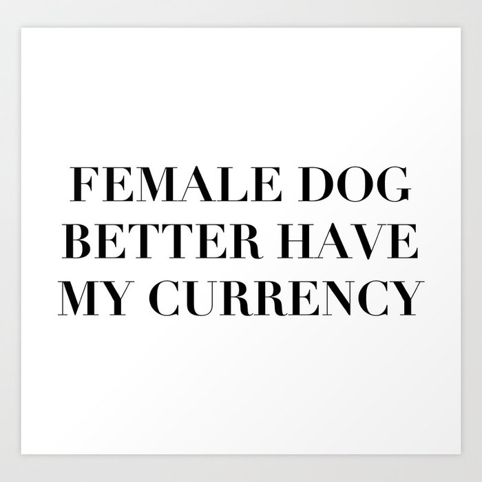 Female Dog Better Have My Currency Art Print