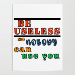 Be useful so nobody can use you antimotivation quote Poster