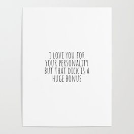 I Love You For Your Personality but Your Dick is a Huge Bonus Poster