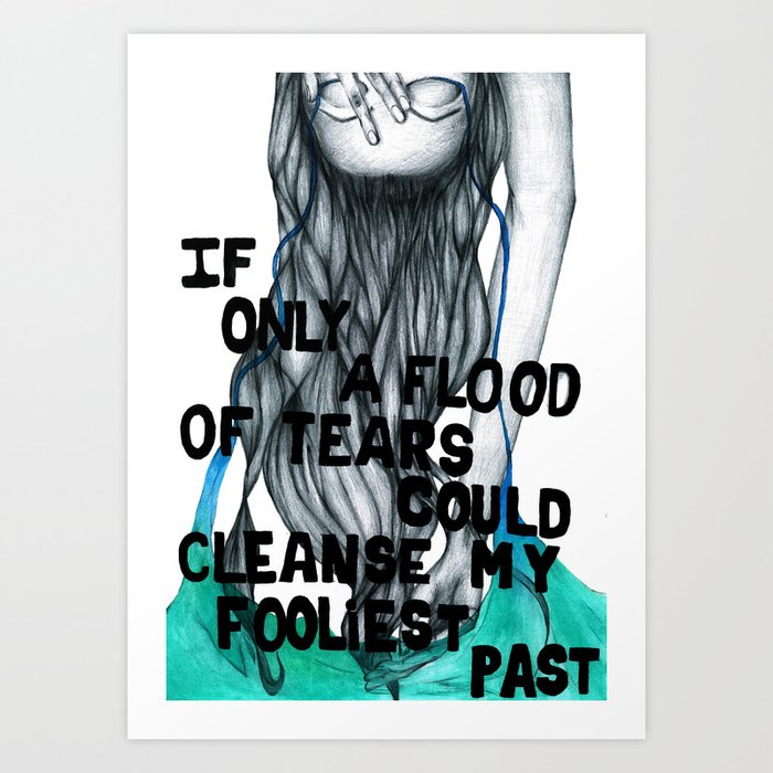 If Only a Flood of Tears Could Cleanse My Fooliest Past Art Print
