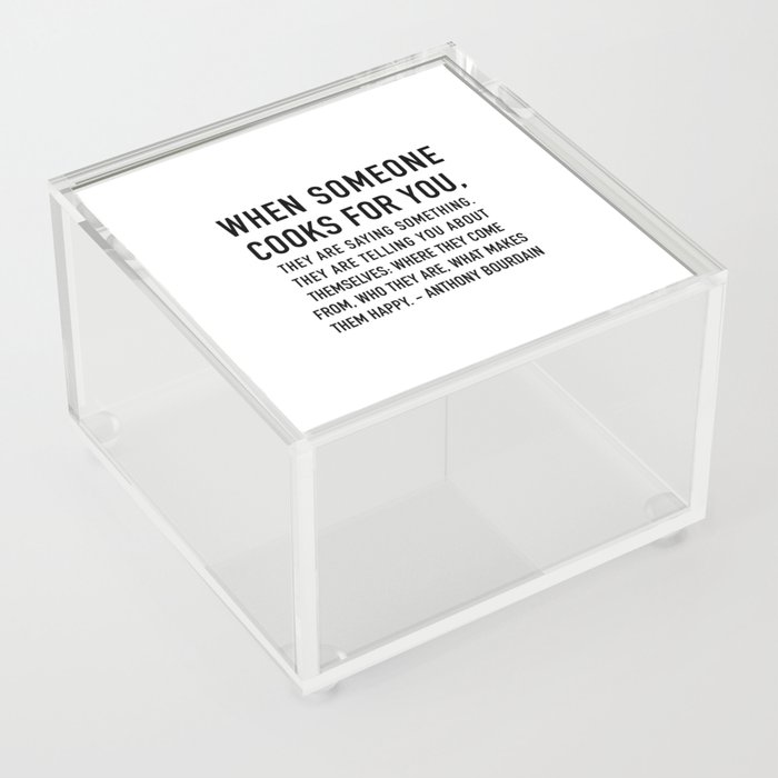 Anthony Bourdain Quote - When someone cooks for you they are saying something about themselves. Acrylic Box