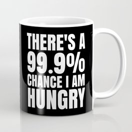 THERE'S A 99.9% PERCENT CHANCE I AM HUNGRY (Black & White) Mug