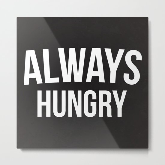 Always Hungry Funny Quote Metal Print