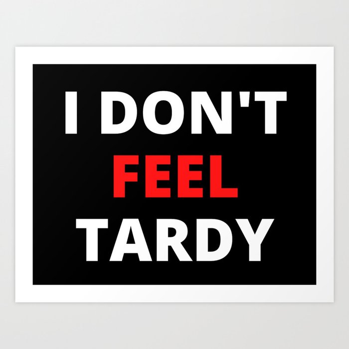 I Don't Feel Tardy (in red & white letters) Art Print