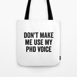 Don't Make Me Use My PhD Voice Tote Bag