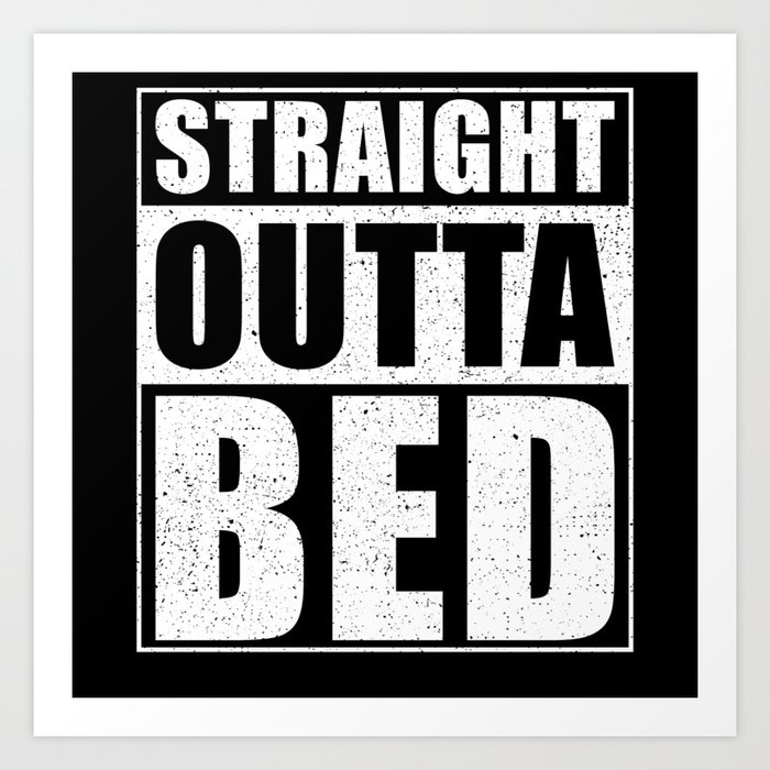 Straight Outta Bed Art Print
