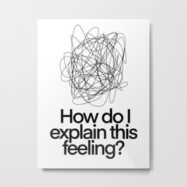 How Do I Explain This Feeling? | Mental Health Is Important  Metal Print | Funny, Mental Health, Curated, Mind, Worried, Typography, Mood, Meditation, Confusion, Consciousness 