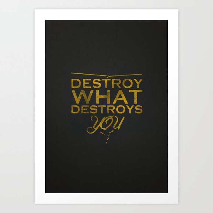Destroy what destroys you Art Print