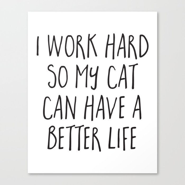 I Work Hard Cat Better Life Funny Animal Quote Canvas Print by EnvyArt ...